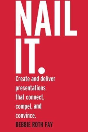 NAIL IT. Create and deliver presentations that connect, compel and convince.